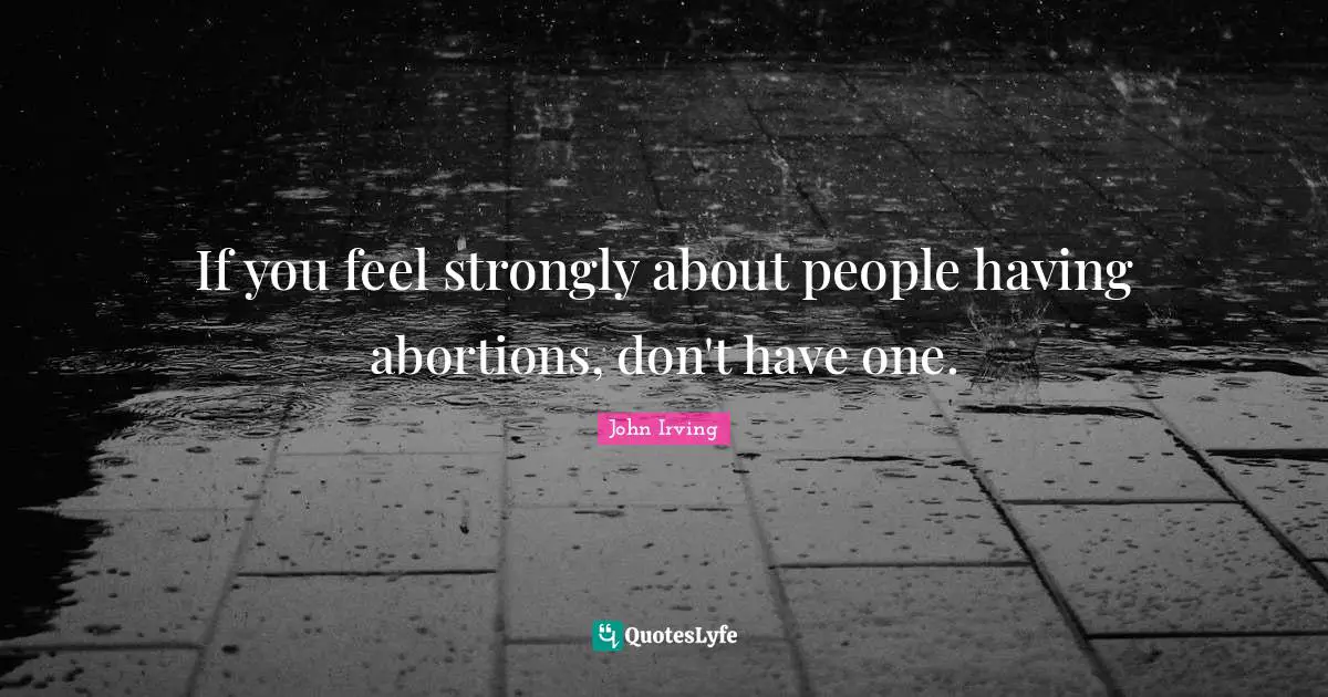 If you feel strongly about people having abortions, don't have one.