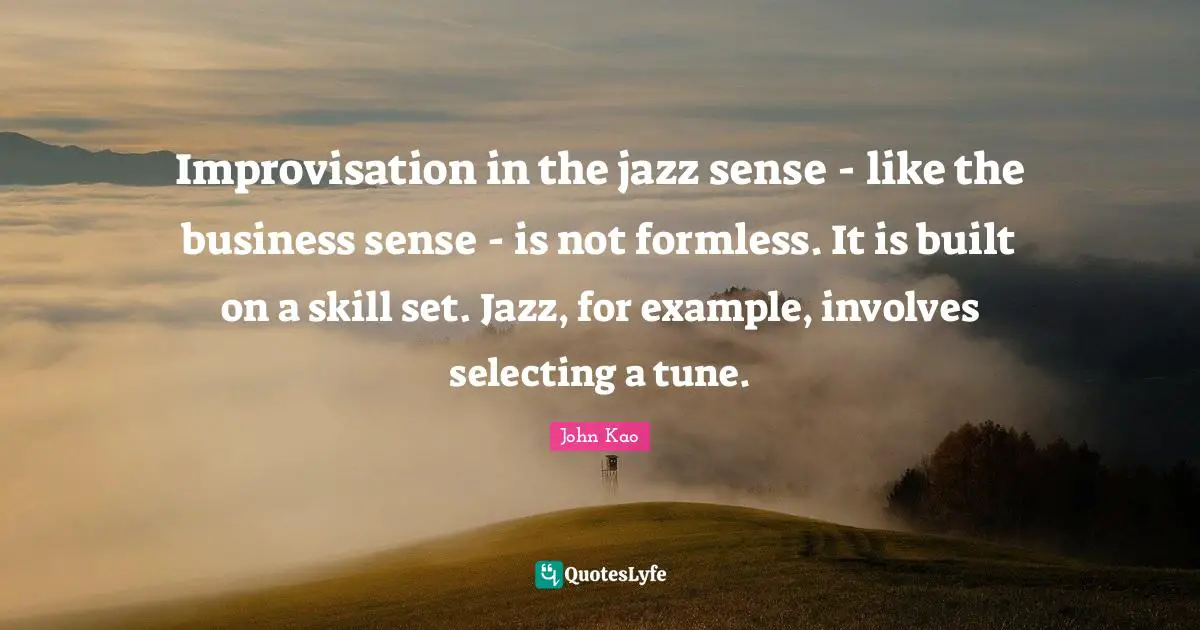 Improvisation in the jazz sense - like the business sense - is not formless. It is built on a skill set. Jazz, for example, involves selecting a tune.