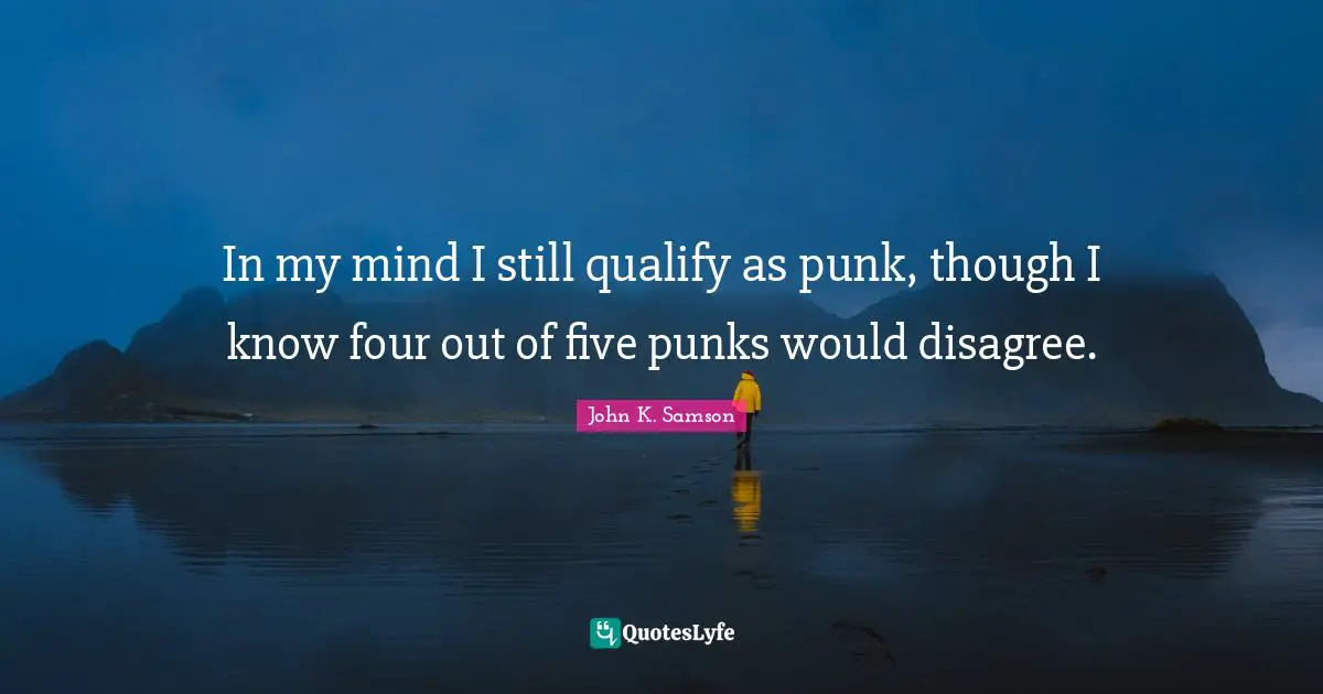 In my mind I still qualify as punk, though I know four out of five punks would disagree.