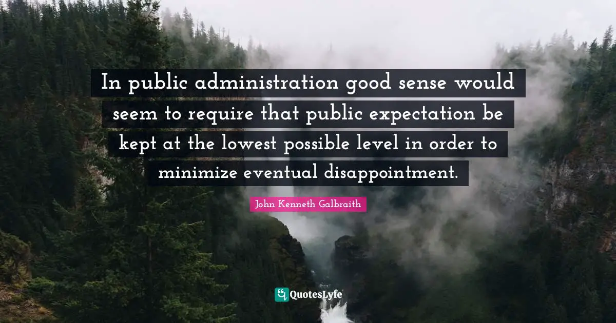 In public administration good sense would seem to require that public expectation be kept at the lowest possible level in order to minimize eventual disappointment.