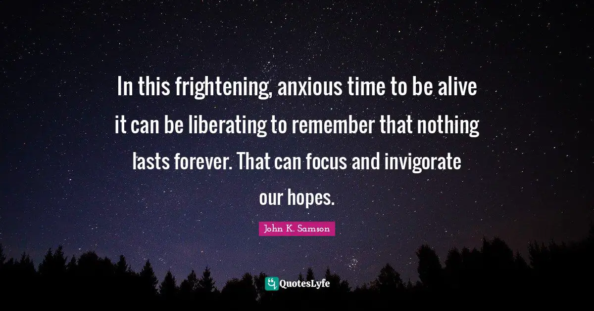 In this frightening, anxious time to be alive it can be liberating to remember that nothing lasts forever. That can focus and invigorate our hopes.