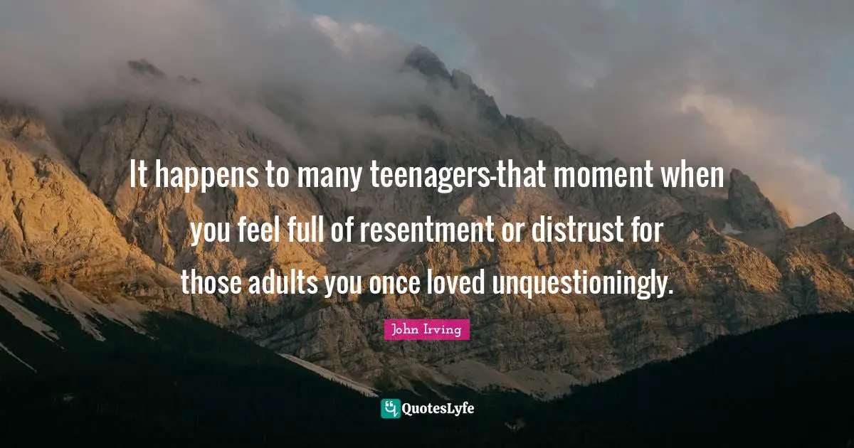 It happens to many teenagers-that moment when you feel full of resentment or distrust for those adults you once loved unquestioningly.