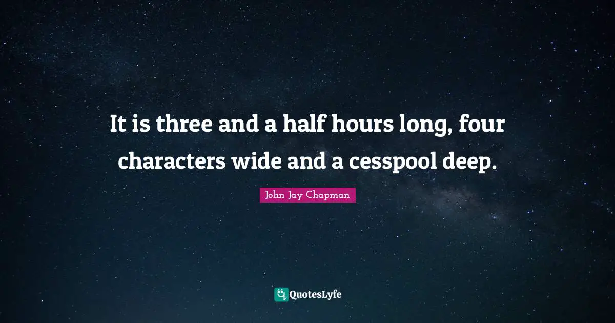 John Jay Chapman Quotes: "It is three and a half hours long, four characters wide and a cesspool deep."