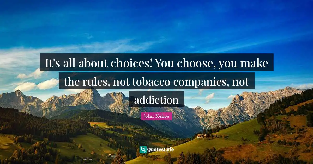 Addiction Quotes: "It's all about choices! You choose, you make the rules, not tobacco companies, not addiction"