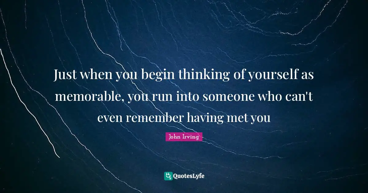 Just when you begin thinking of yourself as memorable, you run into someone who can't even remember having met you