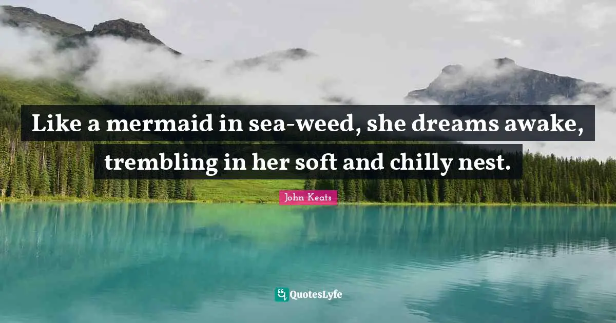 John Keats Quotes: "Like a mermaid in sea-weed, she dreams awake, trembling in her soft and chilly nest."