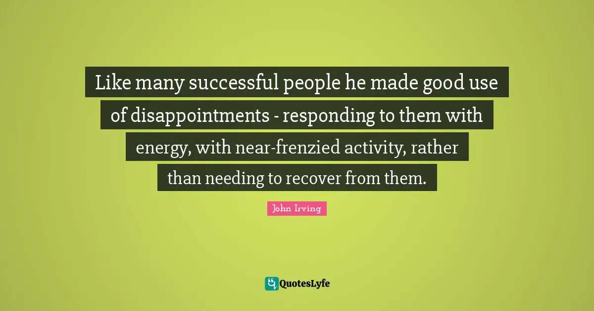 Like many successful people he made good use of disappointments - responding to them with energy, with near-frenzied activity, rather than needing to recover from them.