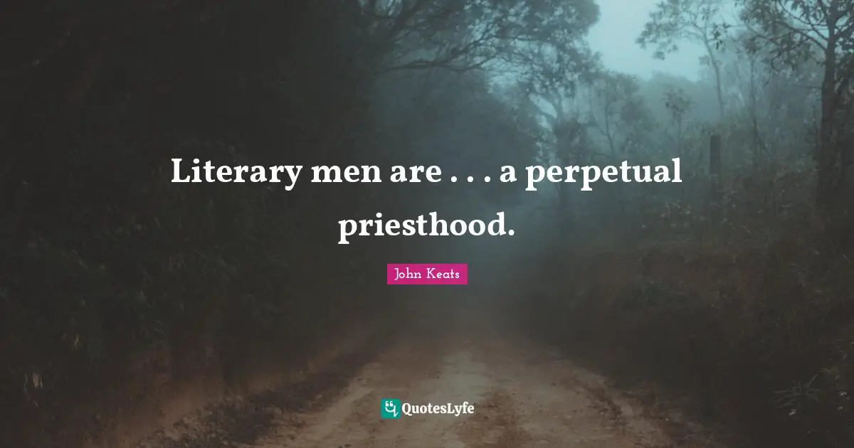 Literary men are . . . a perpetual priesthood.