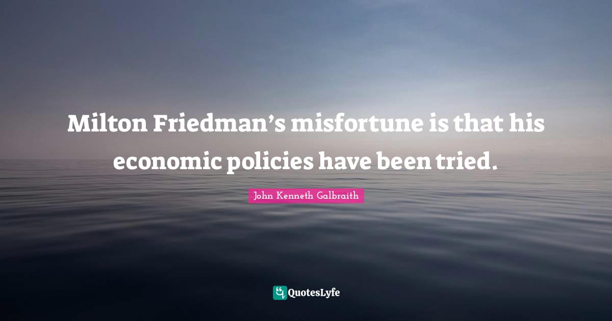 Milton Friedman’s misfortune is that his economic policies have been tried.