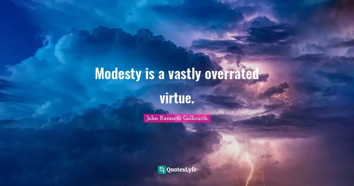 Modesty is a vastly overrated virtue.