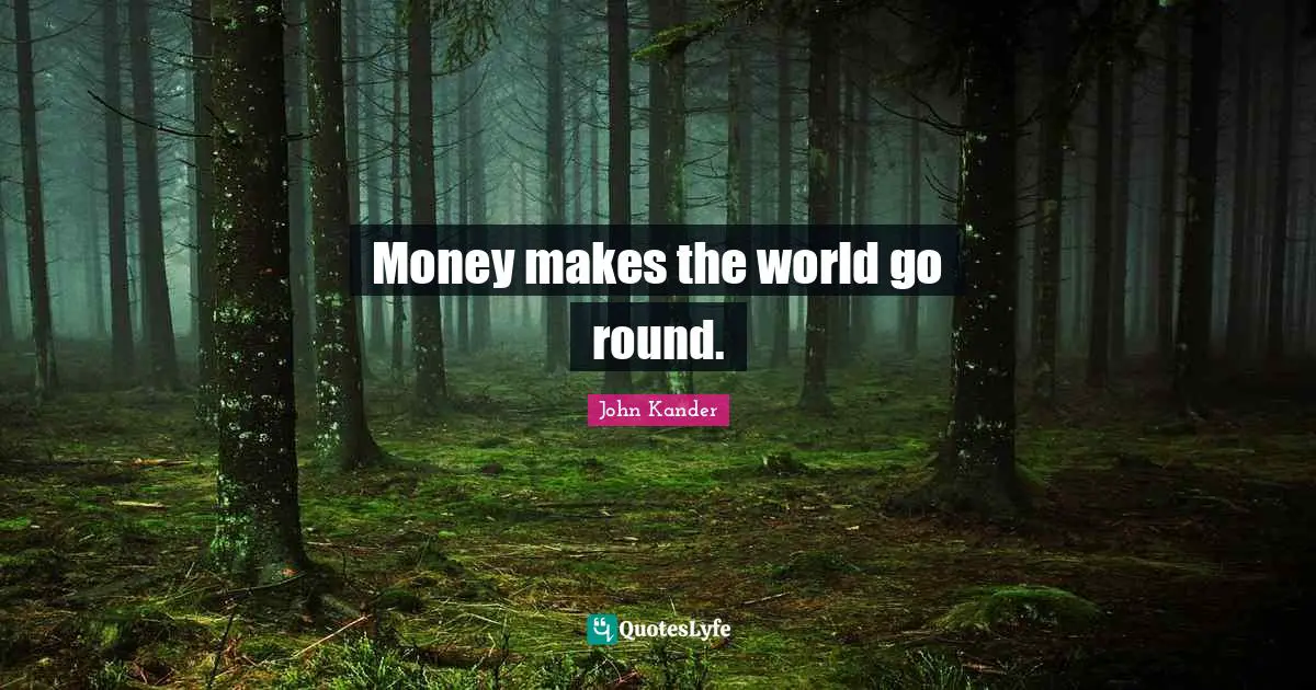 Money makes the world go round.