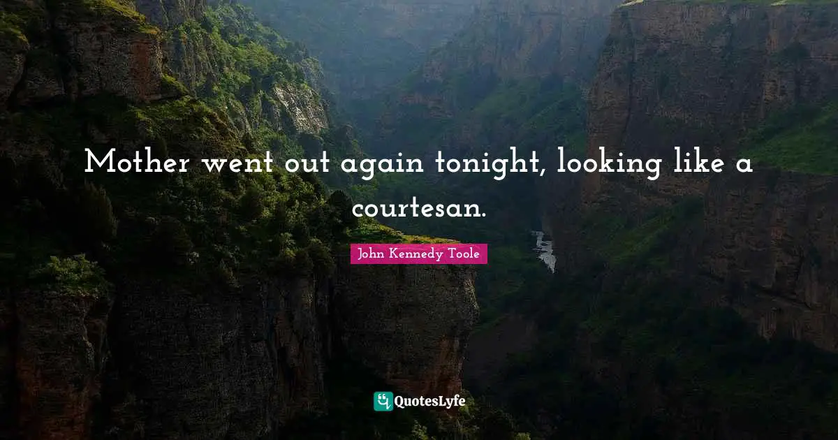 John Kennedy Toole Quotes: "Mother went out again tonight, looking like a courtesan."