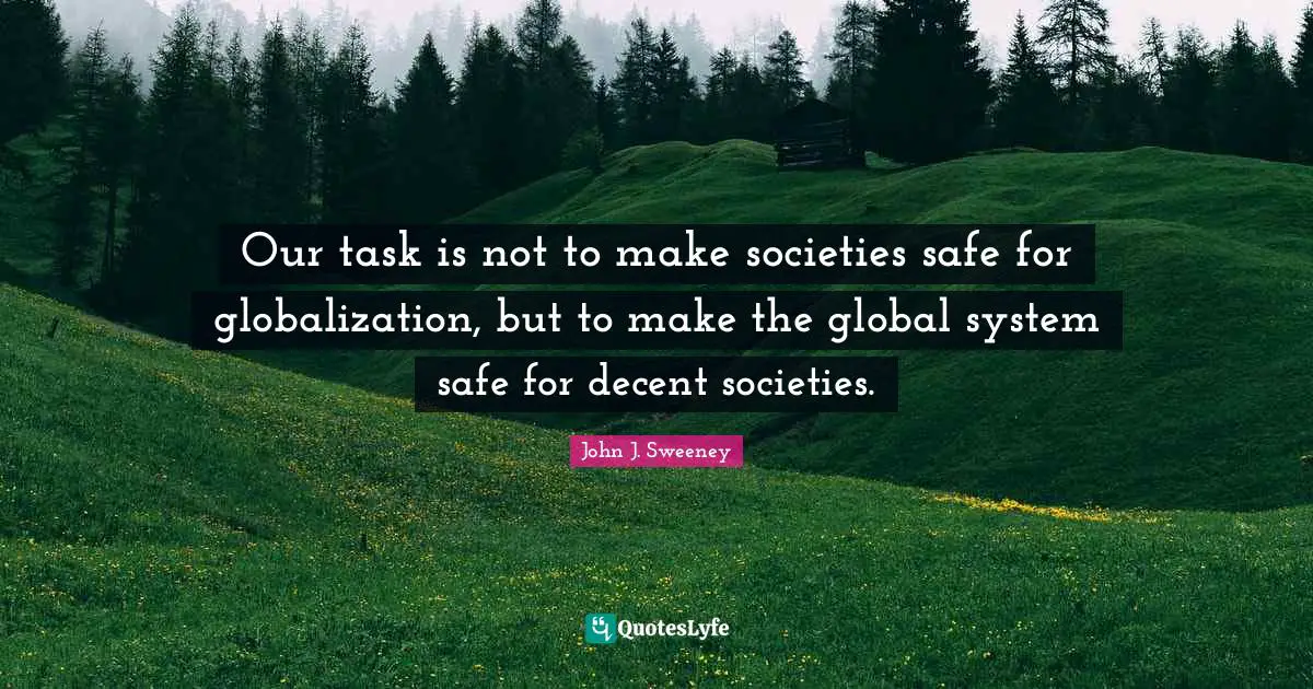 Our task is not to make societies safe for globalization, but to make the global system safe for decent societies.