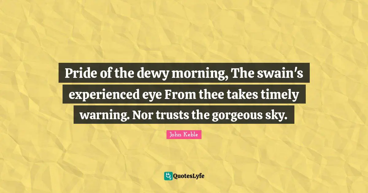 Pride of the dewy morning, The swain's experienced eye From thee takes timely warning. Nor trusts the gorgeous sky.