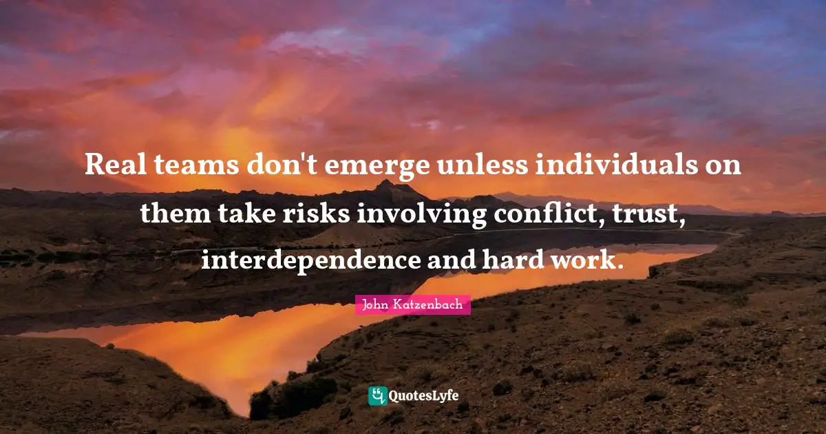 Real teams don't emerge unless individuals on them take risks involving conflict, trust, interdependence and hard work.