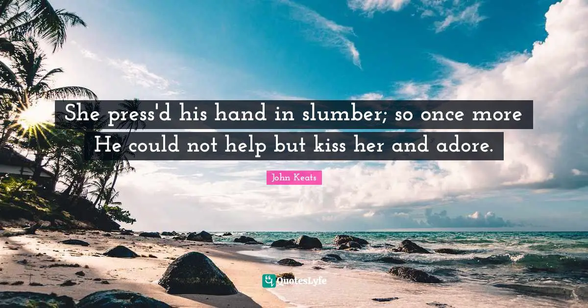 John Keats Quotes: "She press'd his hand in slumber; so once more He could not help but kiss her and adore."