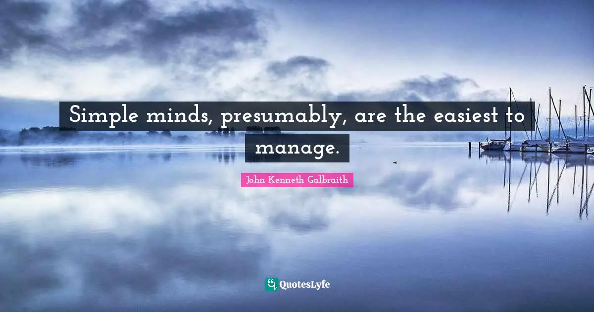 Simple minds, presumably, are the easiest to manage.