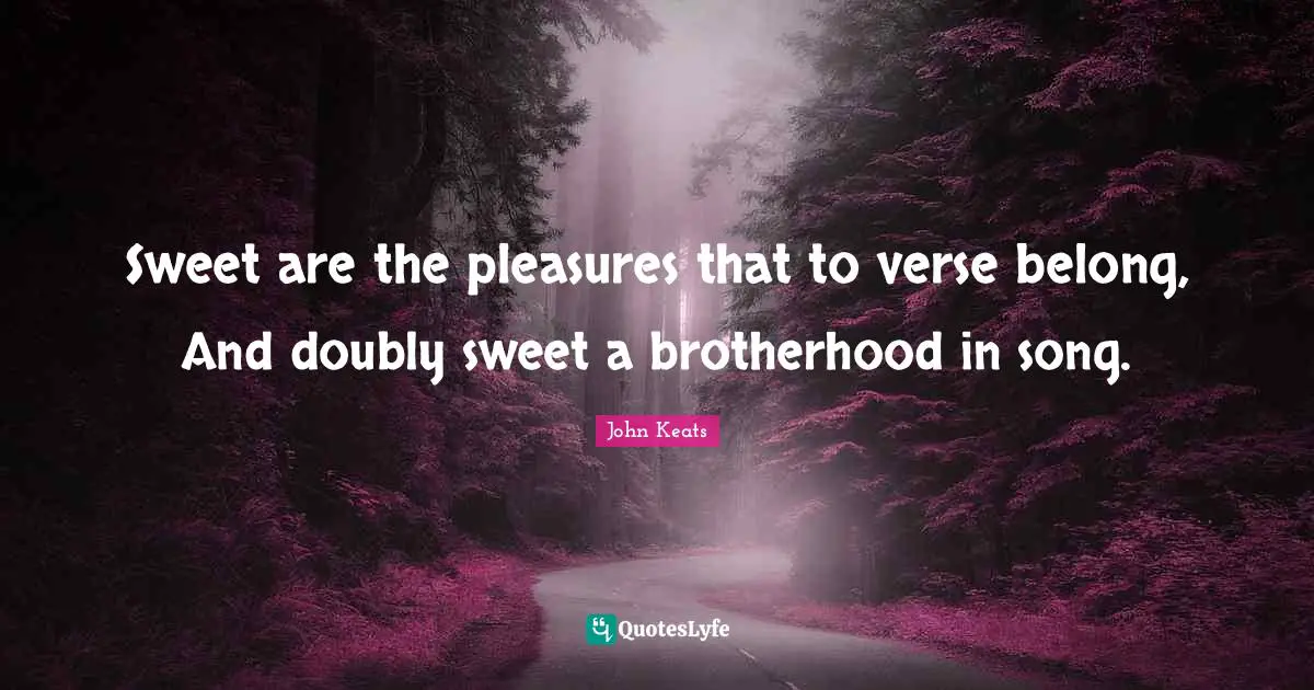 Sweet are the pleasures that to verse belong, And doubly sweet a brotherhood in song.