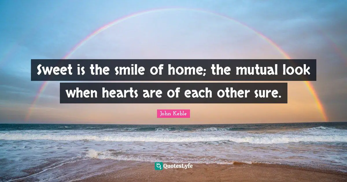 Sweet is the smile of home; the mutual look when hearts are of each other sure.