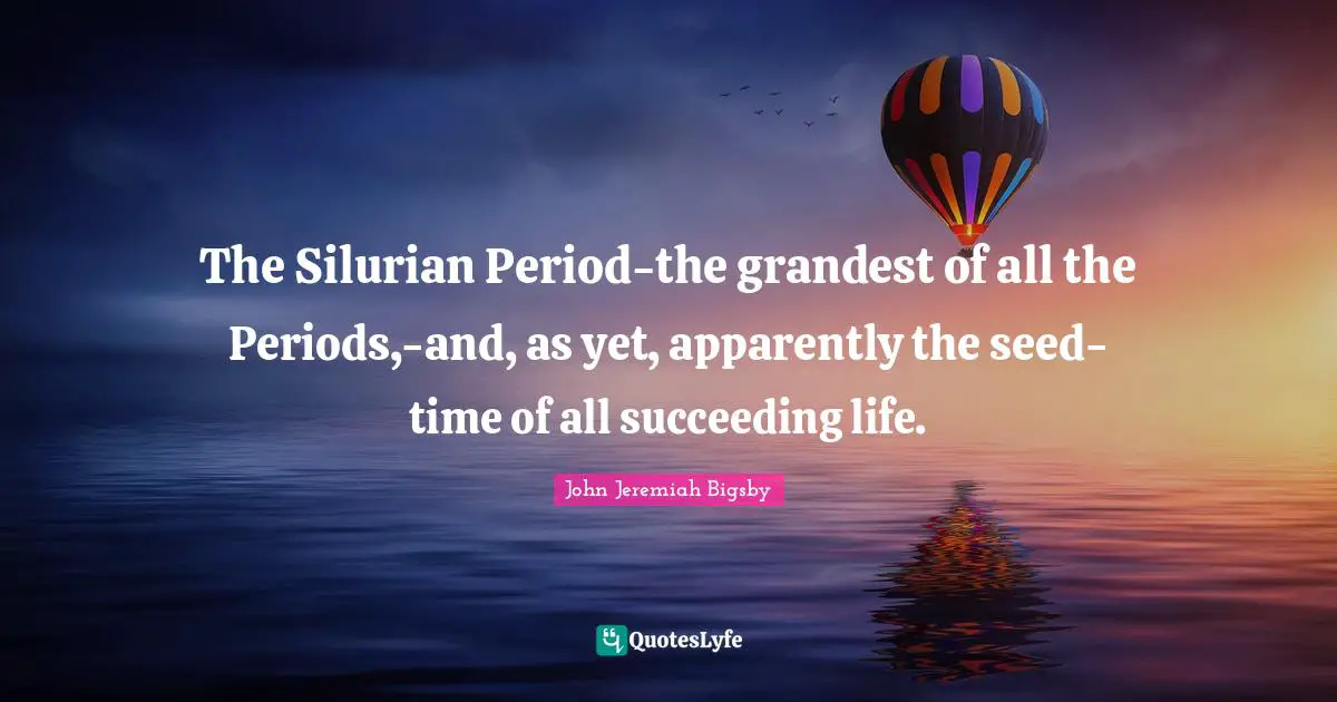 The Silurian Period-the grandest of all the Periods,-and, as yet, apparently the seed-time of all succeeding life.