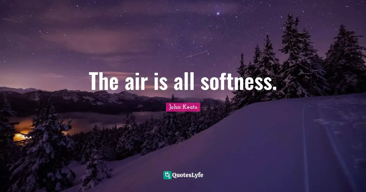 John Keats Quotes: "The air is all softness."