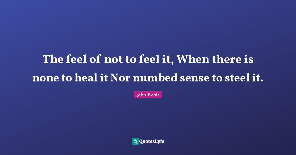 Steel Quotes: "The feel of not to feel it, When there is none to heal it Nor numbed sense to steel it."