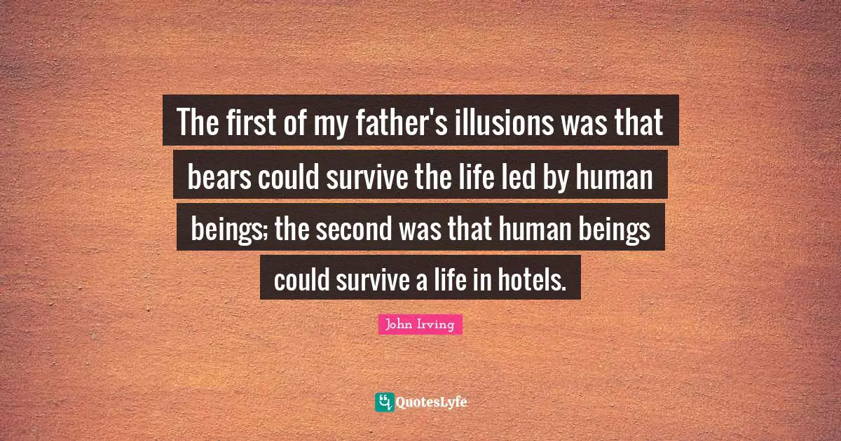The first of my father's illusions was that bears could survive the life led by human beings; the second was that human beings could survive a life in hotels.