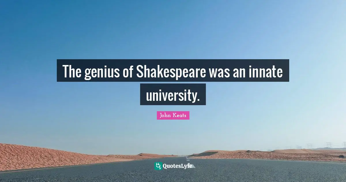 The genius of Shakespeare was an innate university.