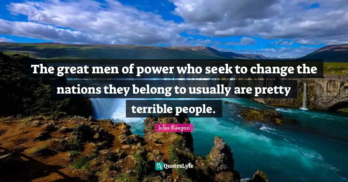 The great men of power who seek to change the nations they belong to usually are pretty terrible people.