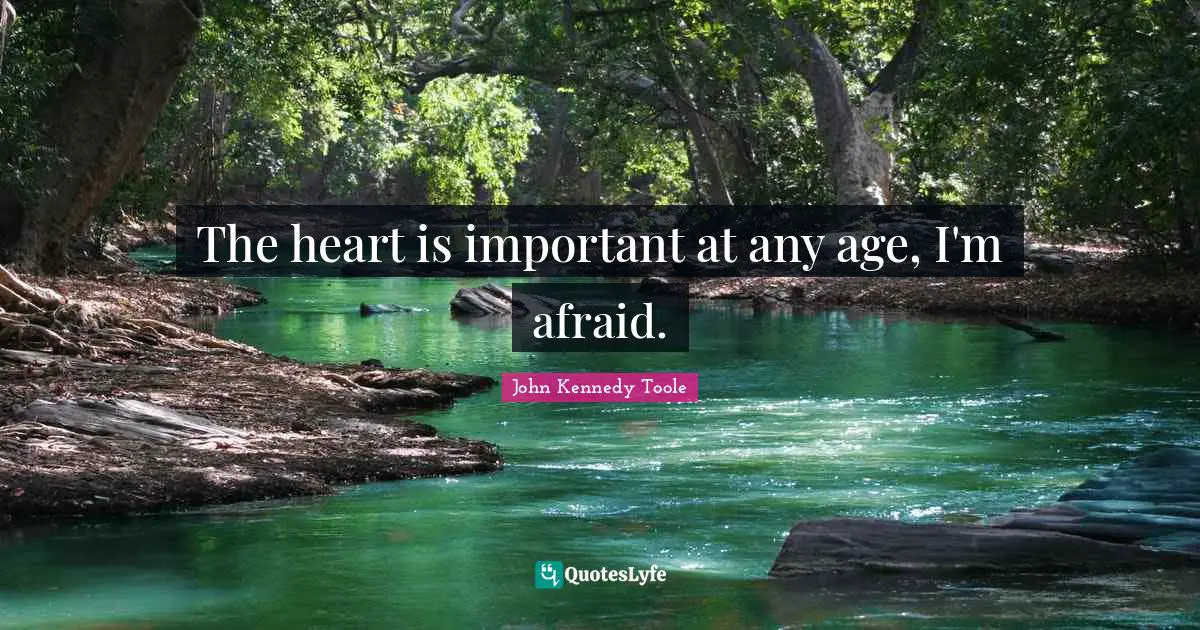 John Kennedy Toole Quotes: "The heart is important at any age, I'm afraid."