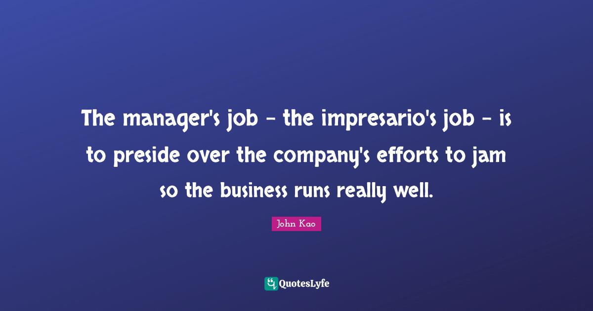 The manager's job - the impresario's job - is to preside over the company's efforts to jam so the business runs really well.
