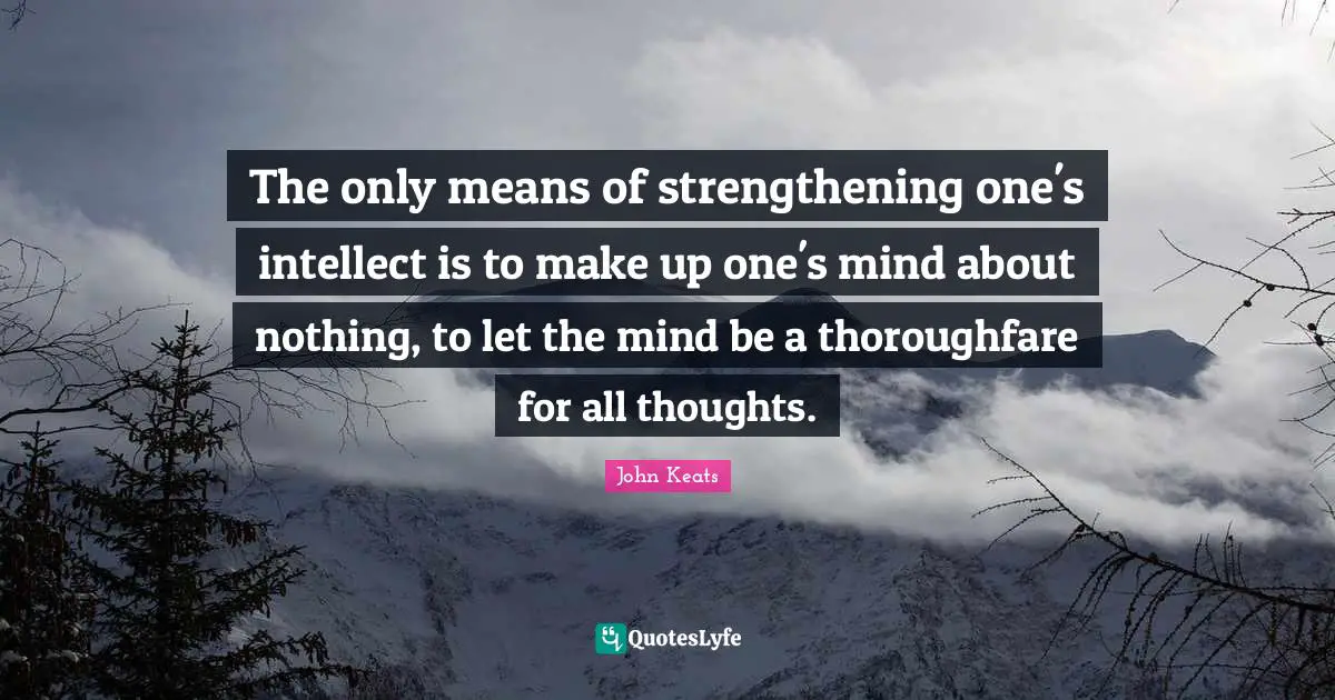 The only means of strengthening one's intellect is to make up one's mind about nothing, to let the mind be a thoroughfare for all thoughts.
