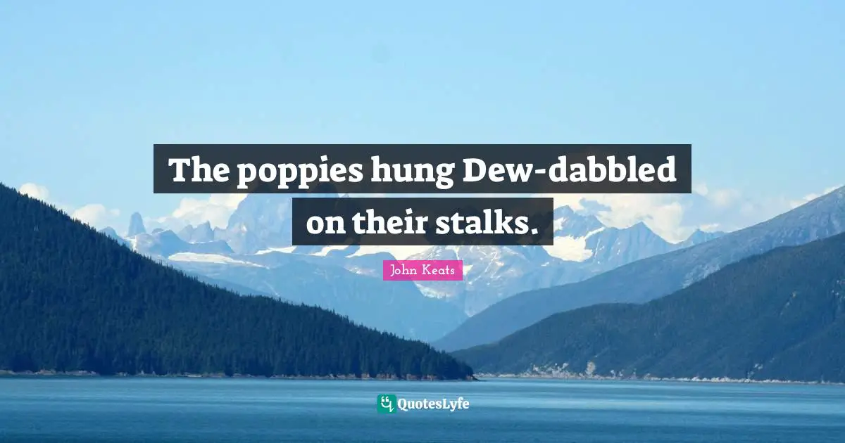 Stalking Quotes: "The poppies hung Dew-dabbled on their stalks."