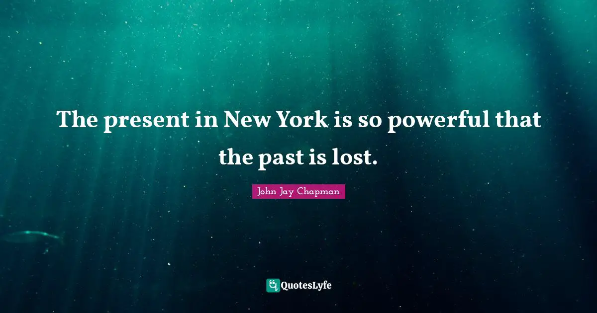 John Jay Chapman Quotes: "The present in New York is so powerful that the past is lost."