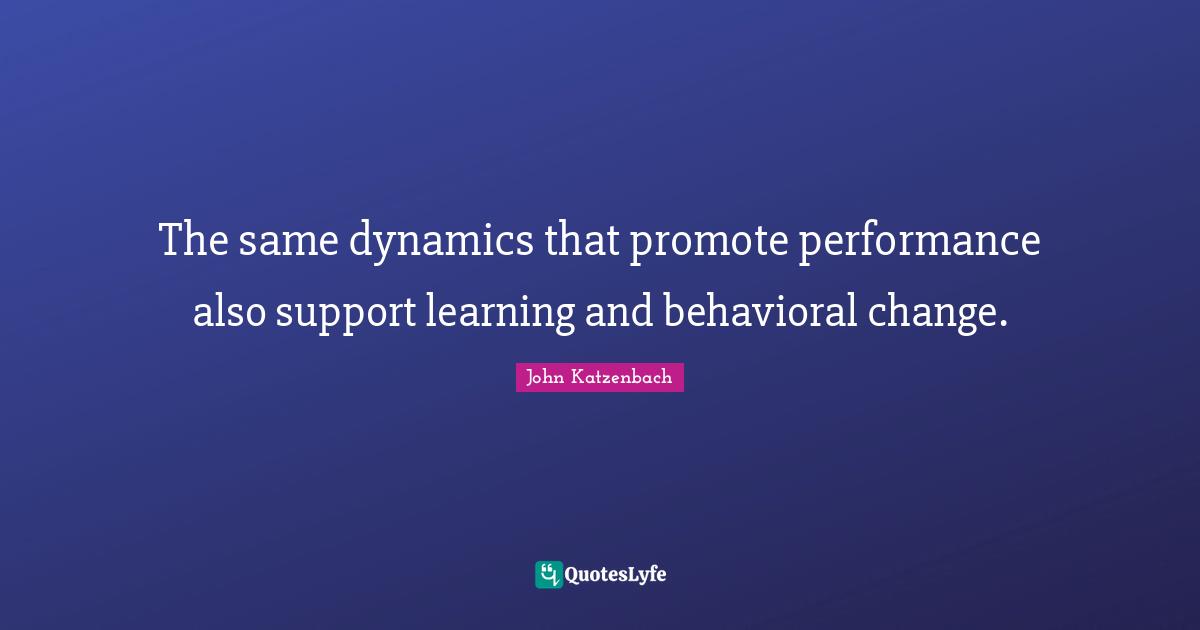 Team Building Quotes: "The same dynamics that promote performance also support learning and behavioral change."