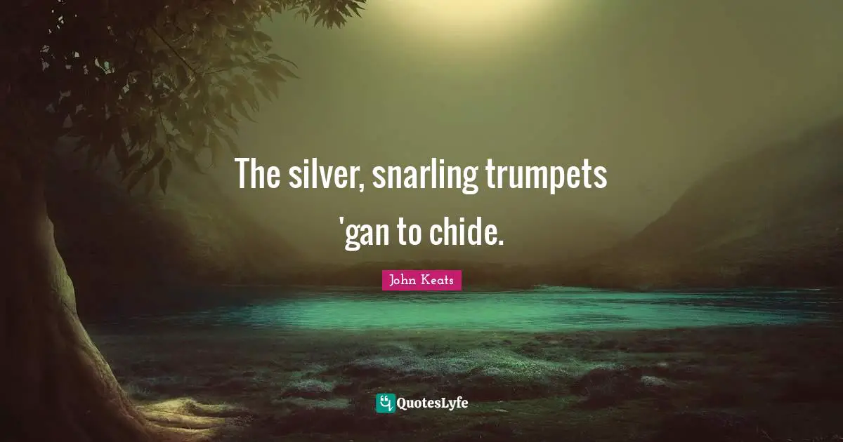 The silver, snarling trumpets 'gan to chide.