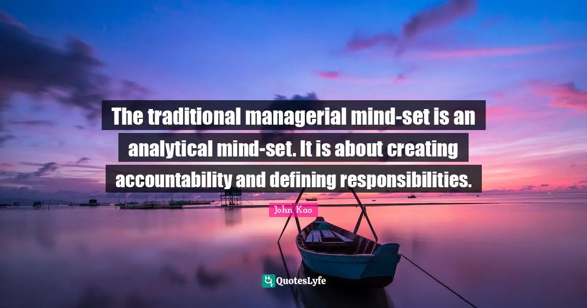 The traditional managerial mind-set is an analytical mind-set. It is about creating accountability and defining responsibilities.