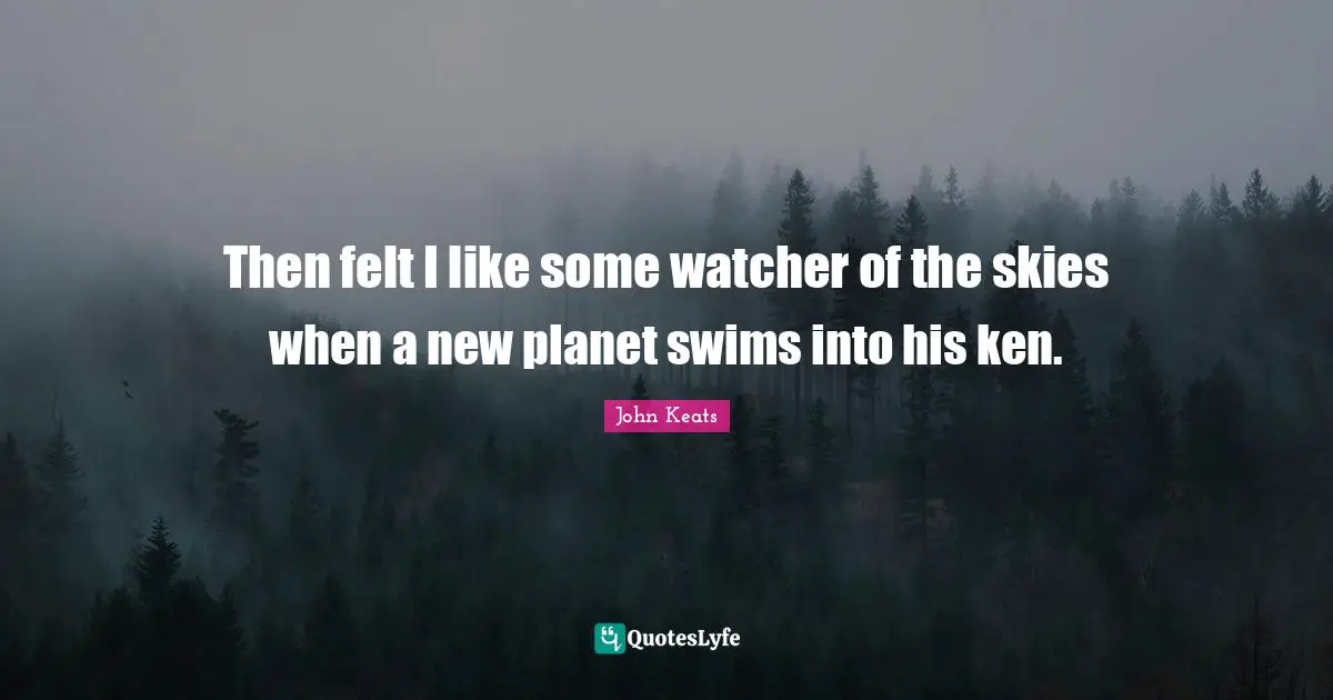 Then felt I like some watcher of the skies when a new planet swims into his ken.