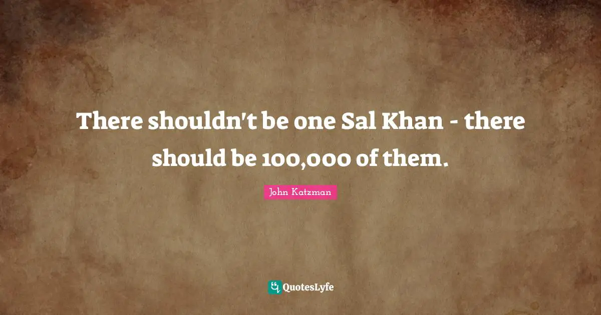 There shouldn't be one Sal Khan - there should be 100,000 of them.