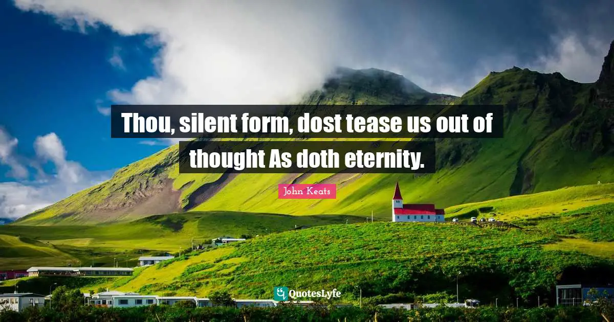 Thou, silent form, dost tease us out of thought As doth eternity.