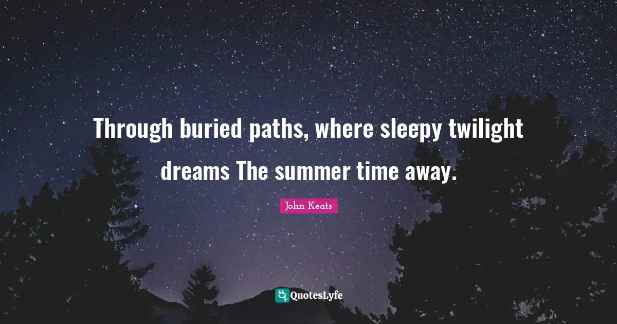 Through buried paths, where sleepy twilight dreams The summer time away.