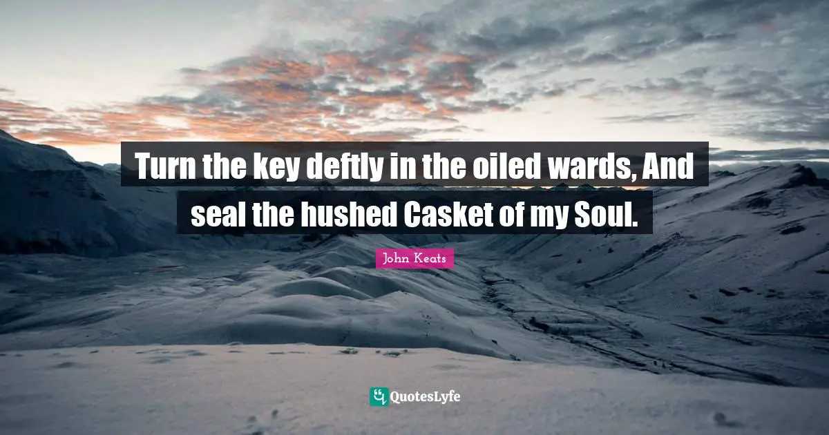 Turn the key deftly in the oiled wards, And seal the hushed Casket of my Soul.