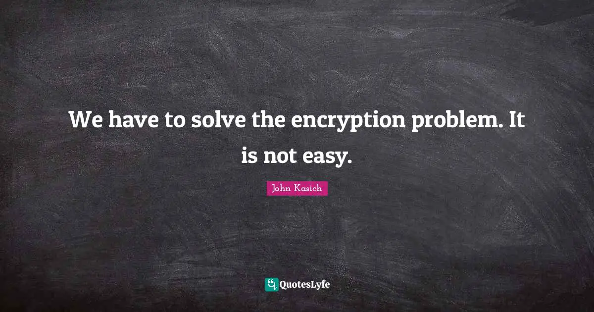 We have to solve the encryption problem. It is not easy.