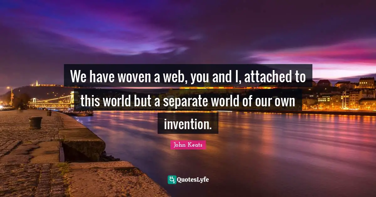 John Keats Quotes: "We have woven a web, you and I, attached to this world but a separate world of our own invention."