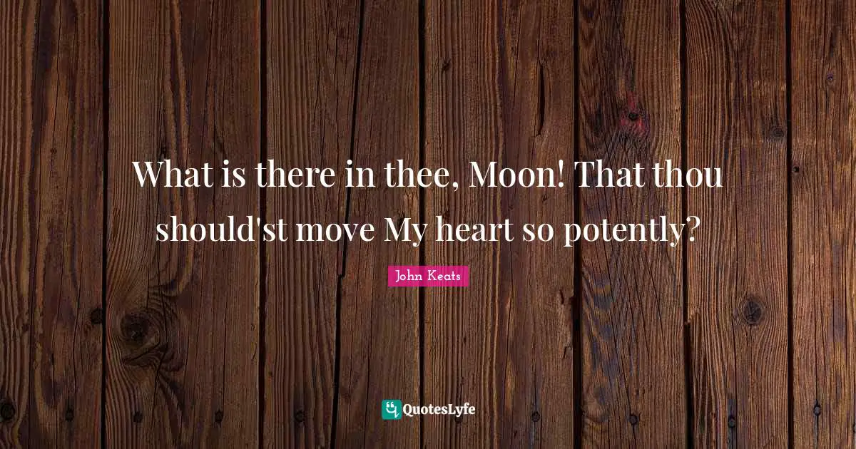 What is there in thee, Moon! That thou should'st move My heart so potently?