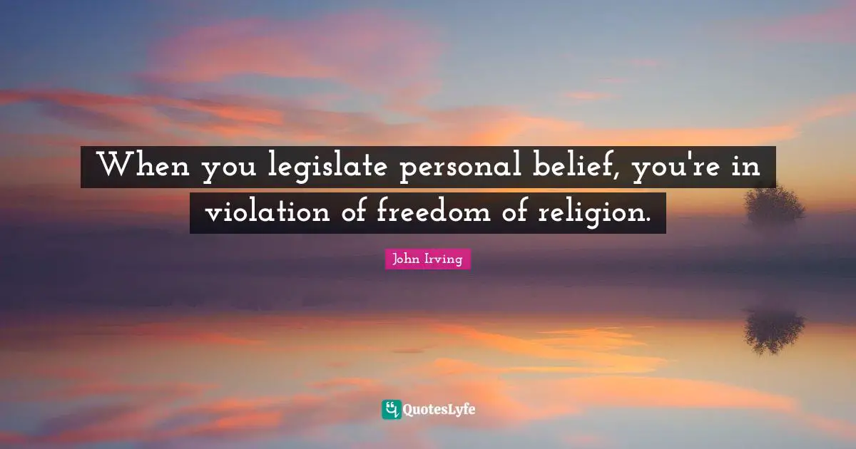 When you legislate personal belief, you're in violation of freedom of religion.