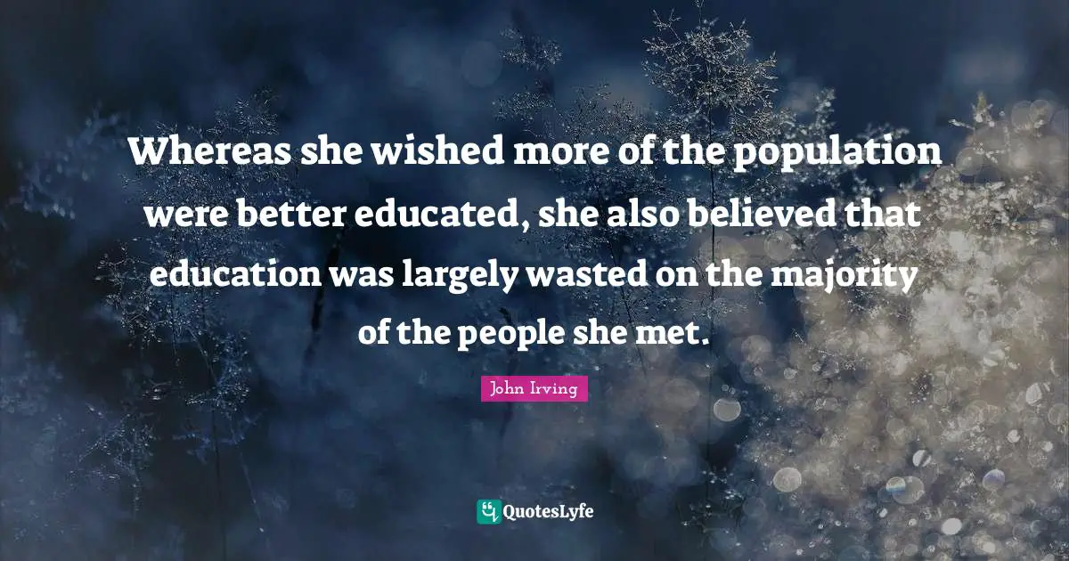 Whereas she wished more of the population were better educated, she also believed that education was largely wasted on the majority of the people she met.