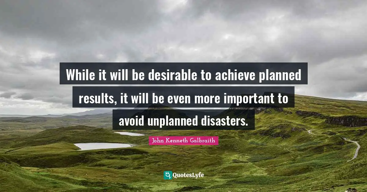 While it will be desirable to achieve planned results, it will be even more important to avoid unplanned disasters.