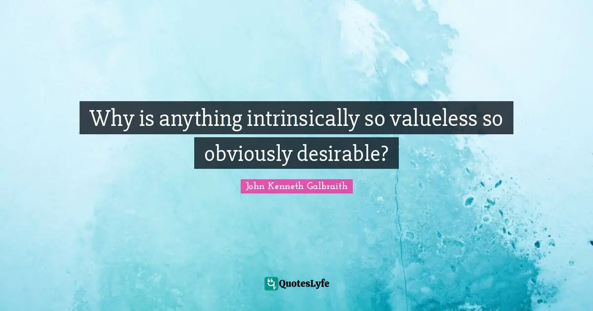 Desirable Quotes: "Why is anything intrinsically so valueless so obviously desirable?"