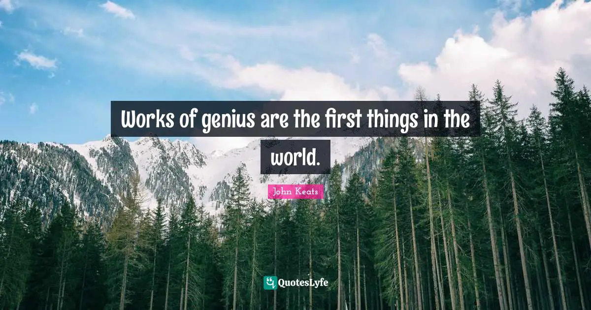 Works of genius are the first things in the world.
